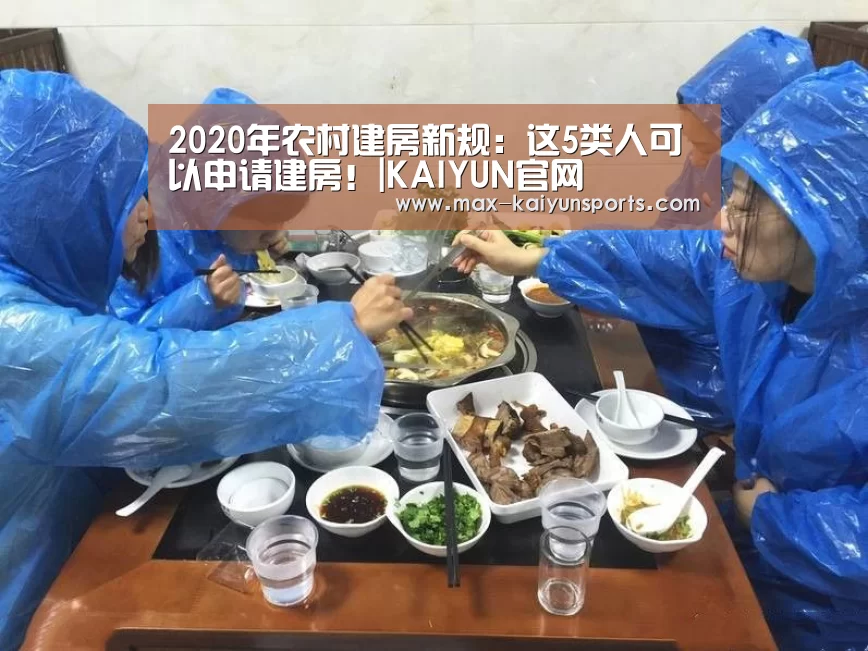 2020年农村建房新规:这5类人可以申请建房!|KAIYUN官网(图1) 开云入口