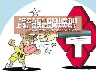 “开云入口”近期小麦价格上涨,是卖还是再等等看?(图1) 开云体育数据中心